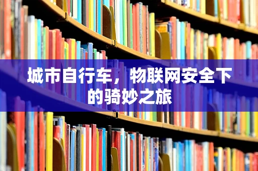 城市自行车，物联网安全下的骑妙之旅