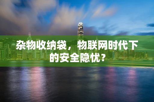 杂物收纳袋，物联网时代下的安全隐忧？