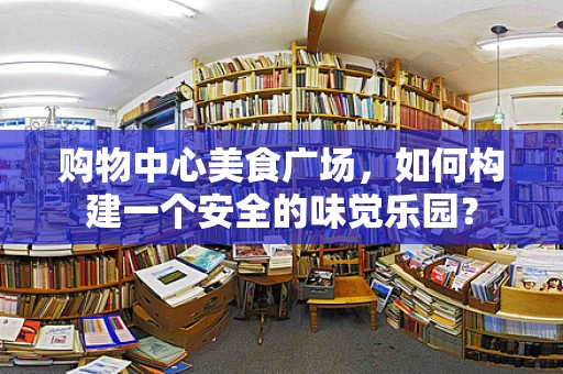 购物中心美食广场，如何构建一个安全的味觉乐园？