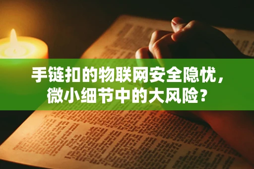 手链扣的物联网安全隐忧，微小细节中的大风险？