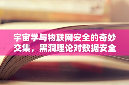 宇宙学与物联网安全的奇妙交集，黑洞理论对数据安全的启示
