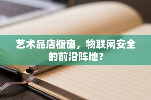 艺术品店橱窗，物联网安全的前沿阵地？