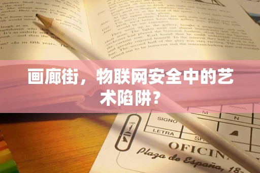 画廊街，物联网安全中的艺术陷阱？