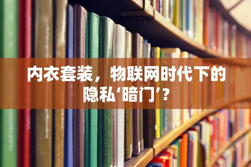 内衣套装，物联网时代下的隐私‘暗门’？