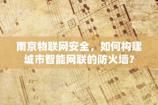 南京物联网安全，如何构建城市智能网联的防火墙？