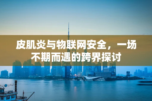 皮肌炎与物联网安全，一场不期而遇的跨界探讨