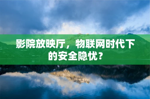 影院放映厅，物联网时代下的安全隐忧？