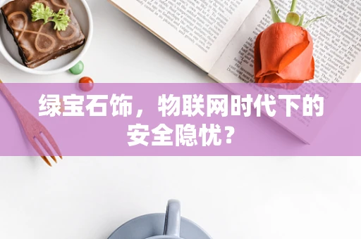 绿宝石饰，物联网时代下的安全隐忧？