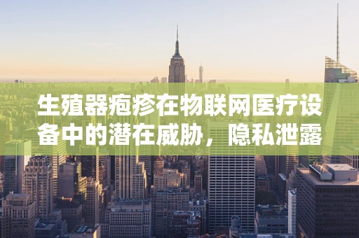 生殖器疱疹在物联网医疗设备中的潜在威胁，隐私泄露与安全漏洞