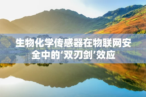 生物化学传感器在物联网安全中的‘双刃剑’效应