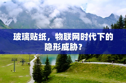 玻璃贴纸，物联网时代下的隐形威胁？