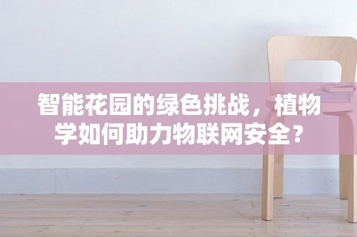 智能花园的绿色挑战，植物学如何助力物联网安全？