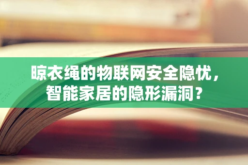 晾衣绳的物联网安全隐忧，智能家居的隐形漏洞？