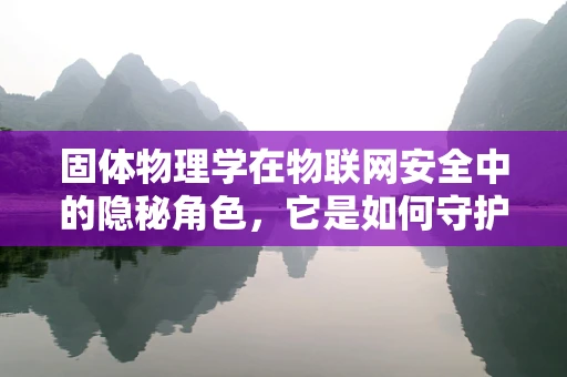 固体物理学在物联网安全中的隐秘角色，它是如何守护数据安全的？