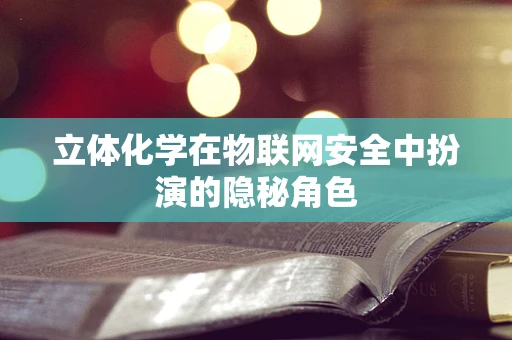 立体化学在物联网安全中扮演的隐秘角色