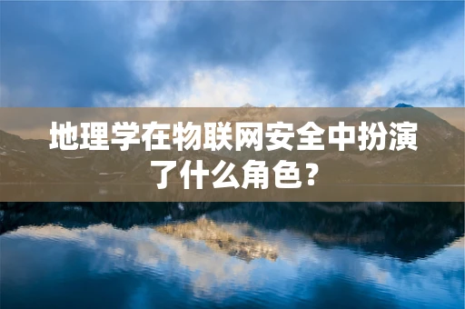 地理学在物联网安全中扮演了什么角色？