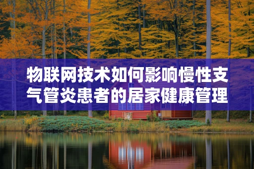 物联网技术如何影响慢性支气管炎患者的居家健康管理？