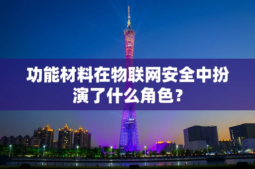 功能材料在物联网安全中扮演了什么角色？