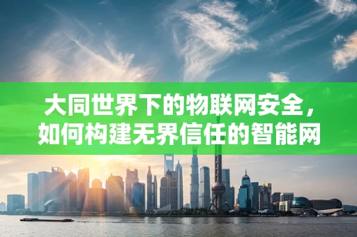 大同世界下的物联网安全，如何构建无界信任的智能网络？