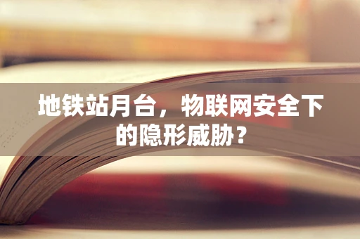 地铁站月台，物联网安全下的隐形威胁？