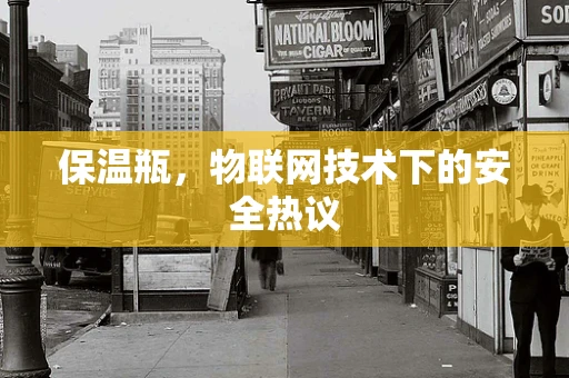 保温瓶，物联网技术下的安全热议