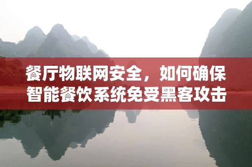 餐厅物联网安全，如何确保智能餐饮系统免受黑客攻击？