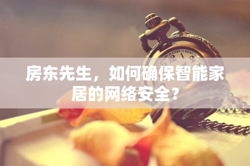房东先生，如何确保智能家居的网络安全？