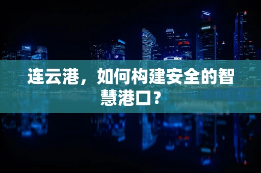 连云港，如何构建安全的智慧港口？