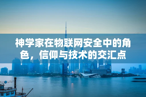 神学家在物联网安全中的角色，信仰与技术的交汇点