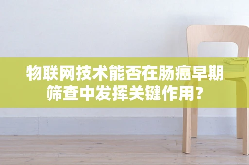 物联网技术能否在肠癌早期筛查中发挥关键作用？
