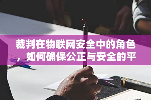 裁判在物联网安全中的角色，如何确保公正与安全的平衡？