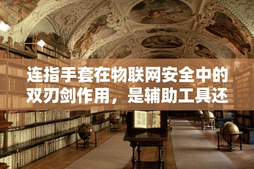 连指手套在物联网安全中的双刃剑作用，是辅助工具还是潜在威胁？