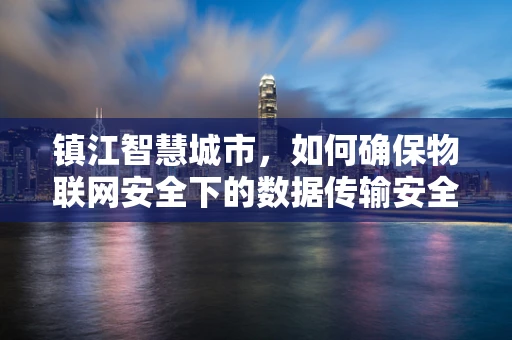 镇江智慧城市，如何确保物联网安全下的数据传输安全？