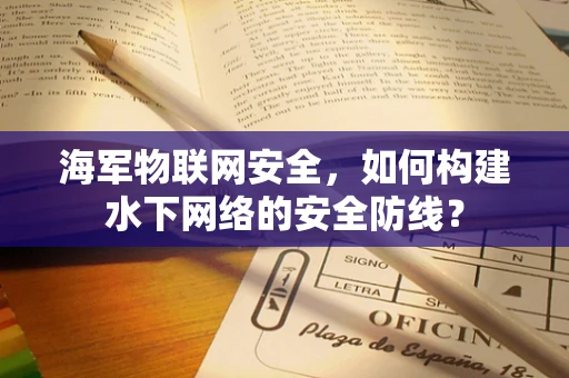海军物联网安全，如何构建水下网络的安全防线？