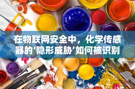 在物联网安全中，化学传感器的‘隐形威胁’如何被识别？