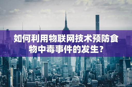 如何利用物联网技术预防食物中毒事件的发生？