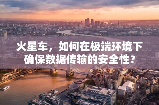 火星车，如何在极端环境下确保数据传输的安全性？