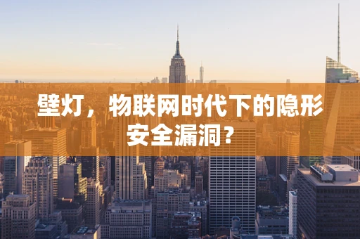 壁灯，物联网时代下的隐形安全漏洞？
