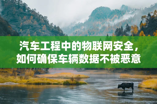 汽车工程中的物联网安全，如何确保车辆数据不被恶意利用？