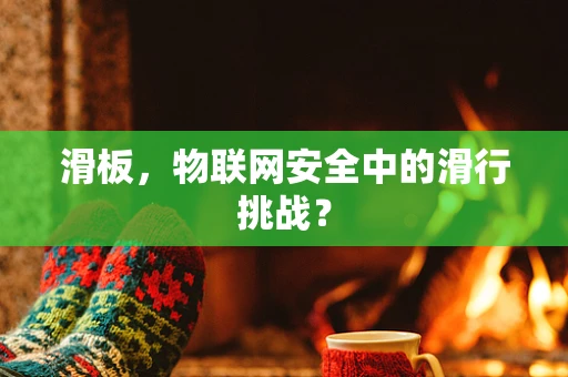 滑板，物联网安全中的滑行挑战？