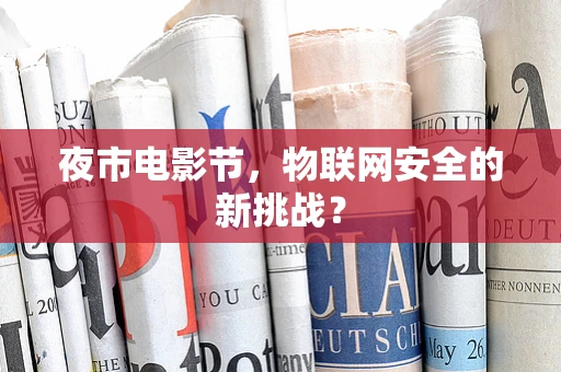 夜市电影节，物联网安全的新挑战？