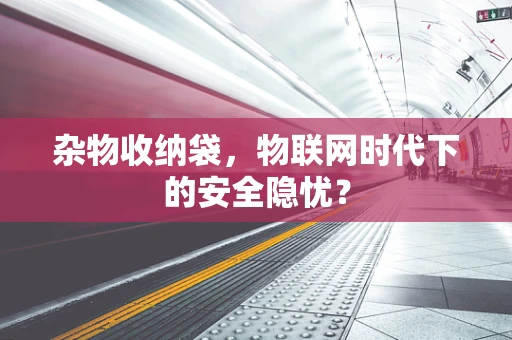 杂物收纳袋，物联网时代下的安全隐忧？