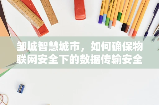 邹城智慧城市，如何确保物联网安全下的数据传输安全？