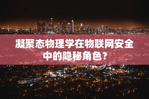 凝聚态物理学在物联网安全中的隐秘角色？