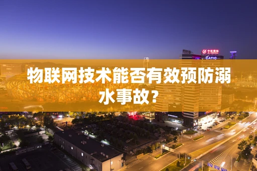 物联网技术能否有效预防溺水事故？