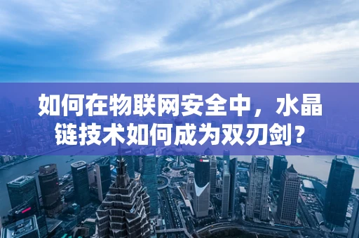 如何在物联网安全中，水晶链技术如何成为双刃剑？