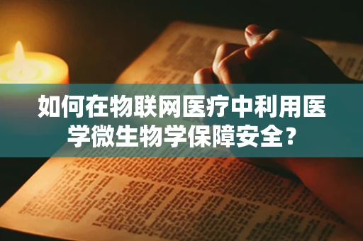 如何在物联网医疗中利用医学微生物学保障安全？