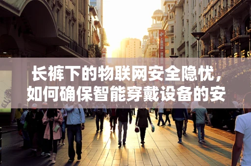 长裤下的物联网安全隐忧，如何确保智能穿戴设备的安全？