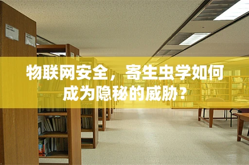 物联网安全，寄生虫学如何成为隐秘的威胁？