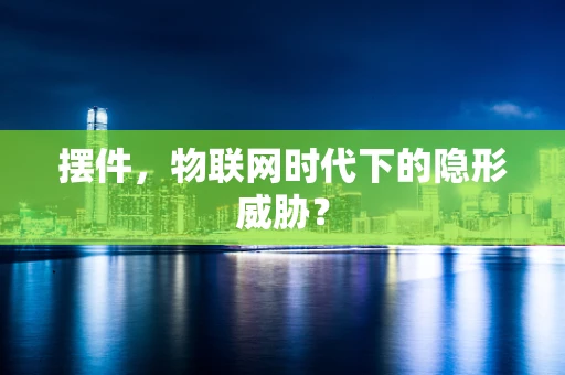 摆件，物联网时代下的隐形威胁？